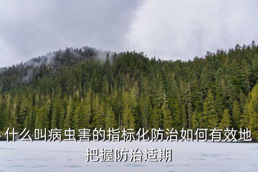 什么叫病蟲害的指標化防治如何有效地把握防治適期