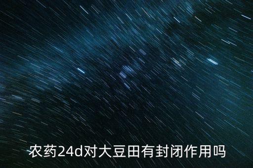農(nóng)藥24d對(duì)大豆田有封閉作用嗎