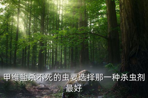 甲維鹽殺不死的蟲要選擇那一種殺蟲劑最好