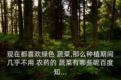 什么蔬菜健康無農藥殘留,蔬菜里的農藥殘留用什么檢測