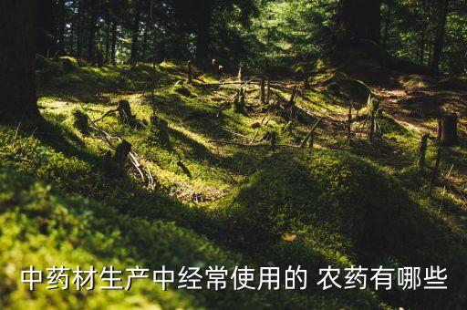 中藥材生產中經常使用的 農藥有哪些
