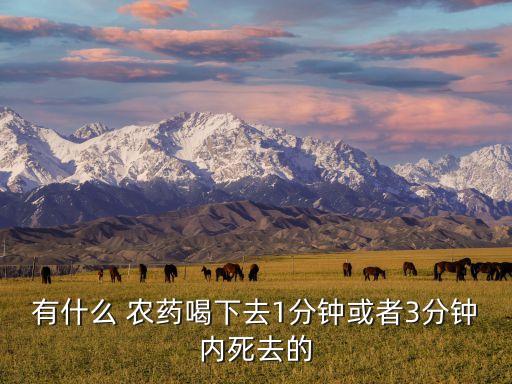 有什么 農藥喝下去1分鐘或者3分鐘內死去的
