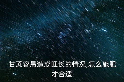  甘蔗容易造成旺長的情況,怎么施肥才合適