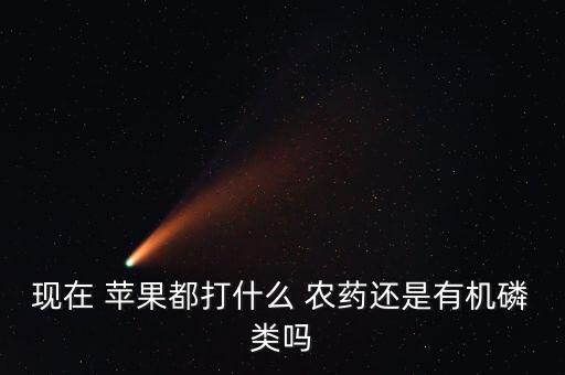 現在 蘋果都打什么 農藥還是有機磷類嗎