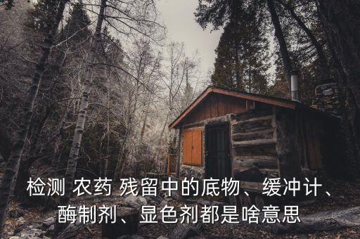 檢測 農(nóng)藥 殘留中的底物、緩沖計(jì)、酶制劑、顯色劑都是啥意思