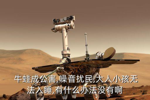  牛蛙成公害,噪音擾民,大人小孩無法入睡,有什么辦法沒有啊