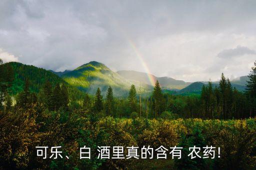 可樂、白 酒里真的含有 農藥!