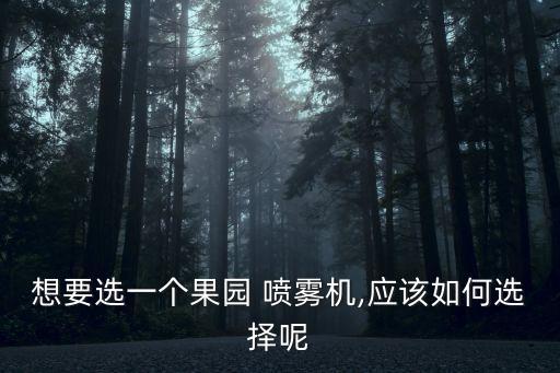 想要選一個(gè)果園 噴霧機(jī),應(yīng)該如何選擇呢