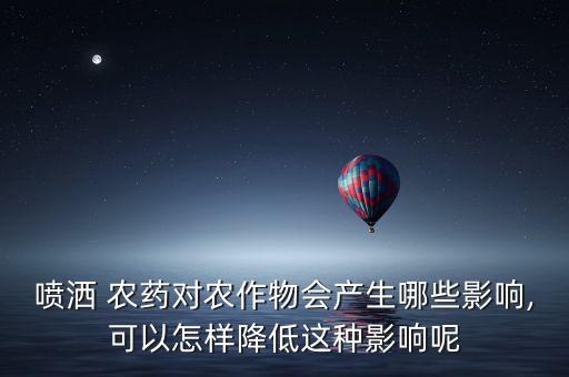 噴灑 農藥對農作物會產生哪些影響,可以怎樣降低這種影響呢