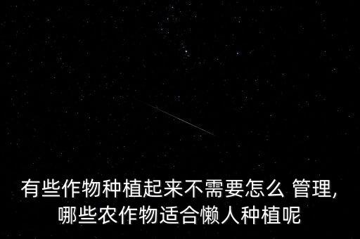 有些作物種植起來不需要怎么 管理,哪些農作物適合懶人種植呢