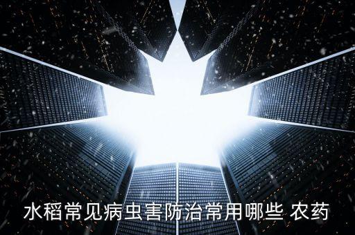 水稻常見病蟲害防治常用哪些 農(nóng)藥