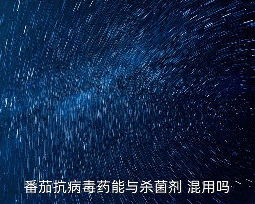 番茄抗病毒藥能與殺菌劑 混用嗎