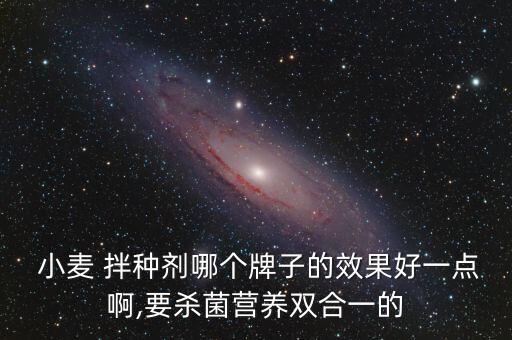  小麥 拌種劑哪個牌子的效果好一點啊,要殺菌營養(yǎng)雙合一的