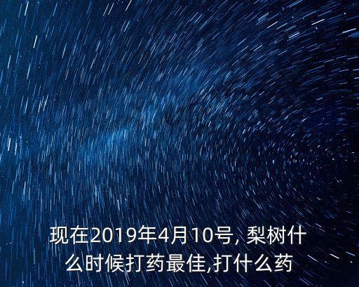 現(xiàn)在2019年4月10號(hào), 梨樹什么時(shí)候打藥最佳,打什么藥
