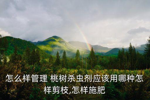怎么樣管理 桃樹殺蟲劑應該用哪種怎樣剪枝,怎樣施肥