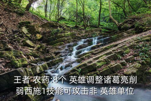 王者 農(nóng)藥:8個(gè) 英雄調(diào)整諸葛亮削弱西施1技能可攻擊非 英雄單位