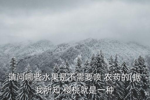 請(qǐng)問哪些水果是不需要噴 農(nóng)藥的(據(jù)我所知,櫻桃就是一種