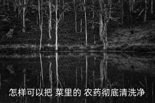 用什么去除菜里的農藥殘留,熱水洗菜去除農藥殘留嗎