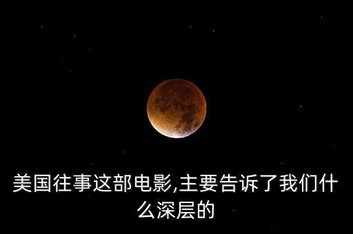 美國往事這部電影,主要告訴了我們什么深層的