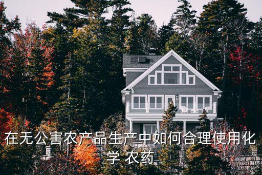 在無公害農產品生產中如何合理使用化學 農藥