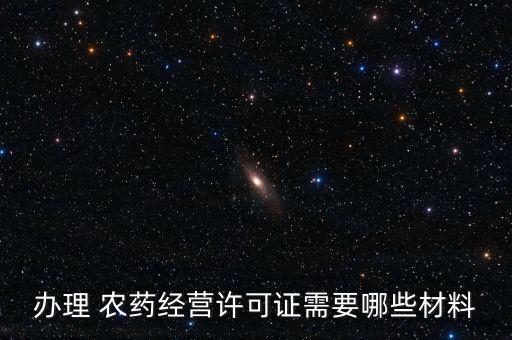 辦理 農藥經營許可證需要哪些材料