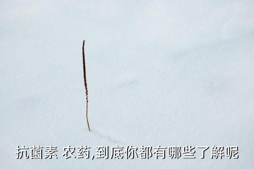 抗菌素 農(nóng)藥,到底你都有哪些了解呢