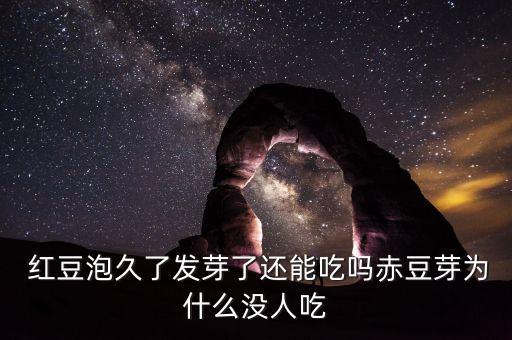 紅豆泡久了發(fā)芽了還能吃嗎赤豆芽為什么沒(méi)人吃