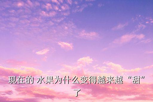 水果甜用什么農藥,讓水果變甜的農藥