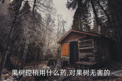 果樹控梢用什么藥,對(duì)果樹無(wú)害的