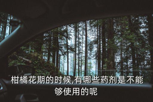  柑橘花期的時(shí)候,有哪些藥劑是不能夠使用的呢