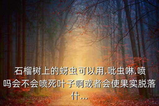 什么農(nóng)藥能打死石榴樹,石榴用什么農(nóng)藥保果