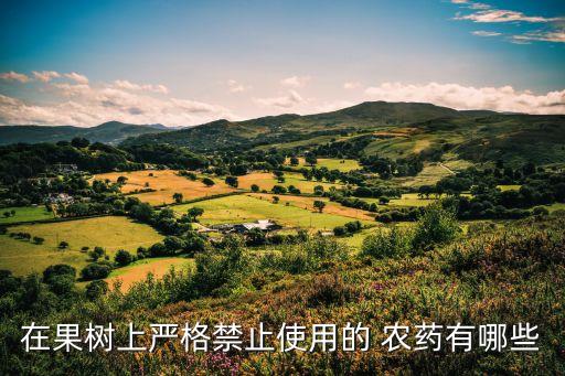 在果樹(shù)上嚴(yán)格禁止使用的 農(nóng)藥有哪些