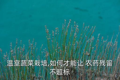 溫室蔬菜栽培,如何才能讓 農(nóng)藥殘留不超標(biāo)