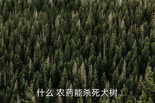 什么 農藥能殺死大樹