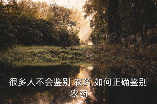 很多人不會鑒別 農藥,如何正確鑒別 農藥