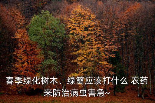 春季綠化樹木、綠籬應該打什么 農藥來防治病蟲害急~