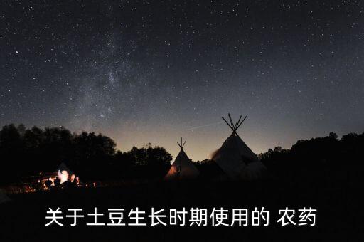 關于土豆生長時期使用的 農藥