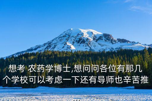 想考 農藥學博士,想問問各位有那幾個學校可以考慮一下還有導師也辛苦推...