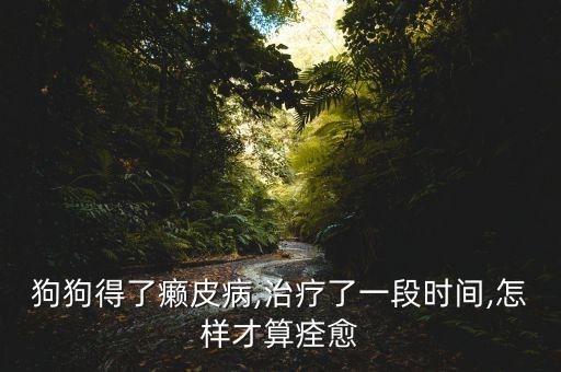 狗狗得了癩皮病,治療了一段時(shí)間,怎樣才算痊愈