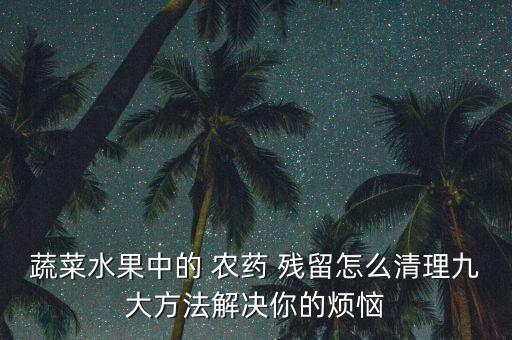 農藥殘留會對身體造成什么影響,有農藥殘留用什么