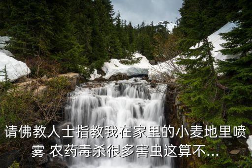 請佛教人士指教我在家里的小麥地里噴霧 農藥毒殺很多害蟲這算不...