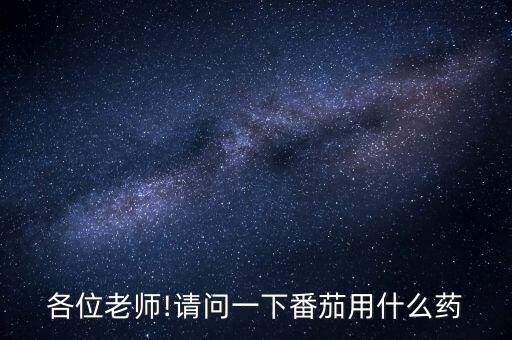 各位老師!請問一下番茄用什么藥