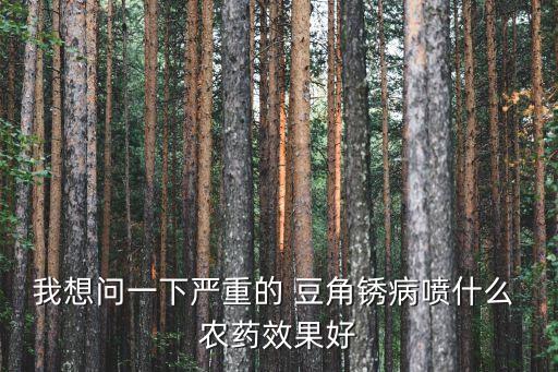 我想問一下嚴重的 豆角銹病噴什么 農(nóng)藥效果好