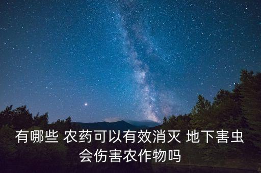 有哪些 農(nóng)藥可以有效消滅 地下害蟲會傷害農(nóng)作物嗎