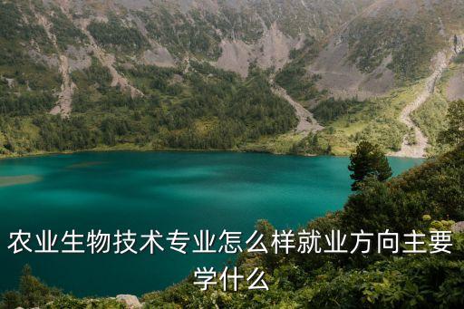 農業生物技術專業怎么樣就業方向主要學什么