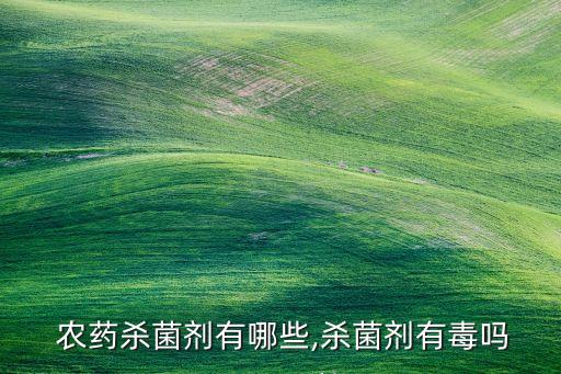  農(nóng)藥殺菌劑有哪些,殺菌劑有毒嗎