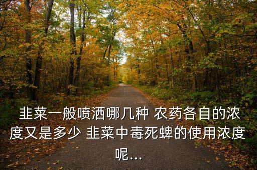 韭菜一般噴灑哪幾種 農藥各自的濃度又是多少 韭菜中毒死蜱的使用濃度呢...