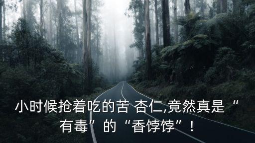 小時候搶著吃的苦 杏仁,竟然真是“有毒”的“香餑餑”!