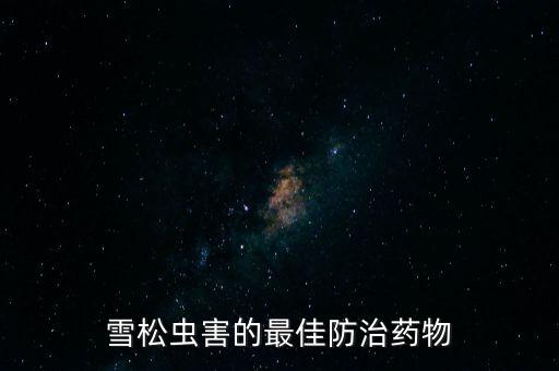 雪松蟲害的最佳防治藥物