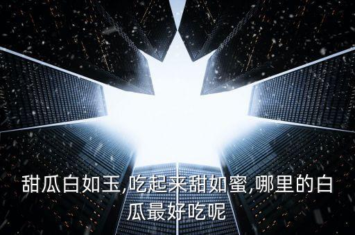 甜瓜白如玉,吃起來(lái)甜如蜜,哪里的白瓜最好吃呢